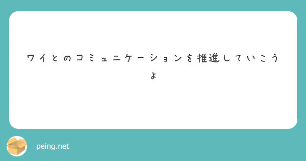 ワイとのコミュニケーションを推進していこうよ
