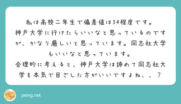 私は高校二年生で偏差値は54程度です。
神戸大学に行けたらいいなと思っているのですが、かなり厳しいと思っています。同志社大学もいいなと思っています。
合理的に考えると、神戸大学は諦めて同志社大学を本気で目ざした方がいいですよね、、？