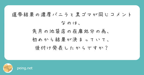 選挙結果の濃厚バニラと黒ゴマが同じコメントなのは、
先月の池袋店の在庫処分の為、
初めから結果が決まっていて、
後付け発表したからですか？