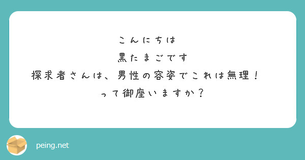 こんにちは　
黒たまごです
探求者さんは、男性の容姿でこれは無理！　
って御座いますか？

