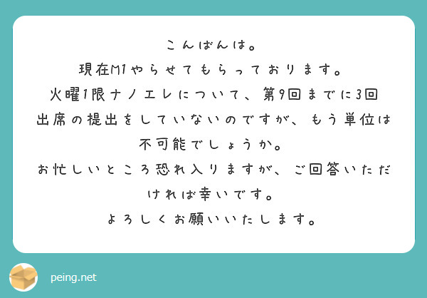 こんばんは。
現在M1やらせてもらっております。
火曜1限ナノエレについて、第9回までに3回出席の提出をしていないのですが、もう単位は不可能でしょうか。
お忙しいところ恐れ入りますが、ご回答いただければ幸いです。
よろしくお願いいたします。