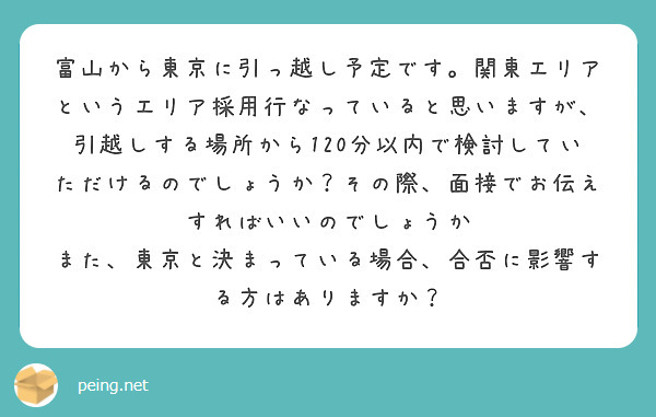 富山から東京に引っ越し予定です。関東エリアというエリア採用行なっていると思いますが、引越しする場所から120分以内で検討していただけるのでしょうか？その際、面接でお伝えすればいいのでしょうか
また、東京と決まっている場合、合否に影響する方はありますか？