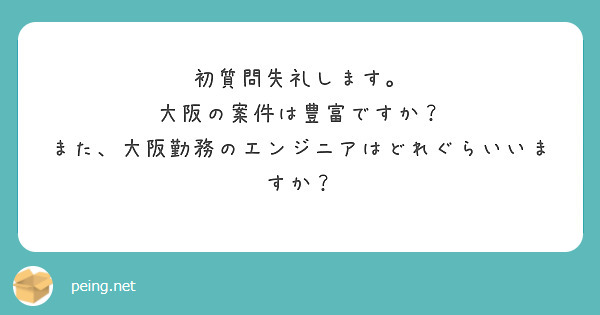 初質問失礼します。
大阪の案件は豊富ですか？
また、大阪勤務のエンジニアはどれぐらいいますか？