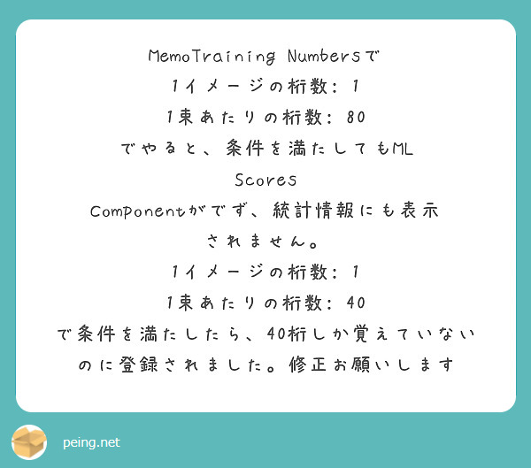 MemoTraining Numbersで
1イメージの桁数: 1
1束あたりの桁数: 80
でやると、条件を満たしてもML Scores Componentがでず、統計情報にも表示されません。
1イメージの桁数: 1
1束あたりの桁数: 40
で条件を満たしたら、40桁しか覚えていないのに登録されました。修正お願いします