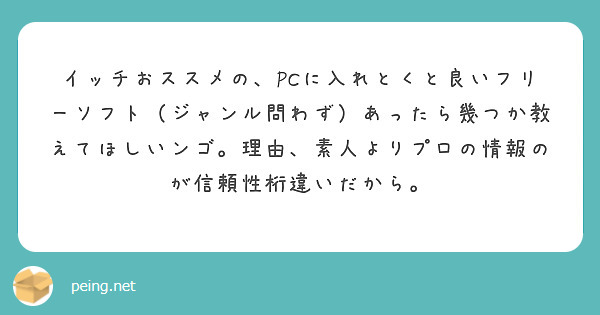 イッチおススメの、PCに入れとくと良いフリーソフト（ジャンル問わず）あったら幾つか教えてほしいンゴ。理由、素人よりプロの情報のが信頼性桁違いだから。