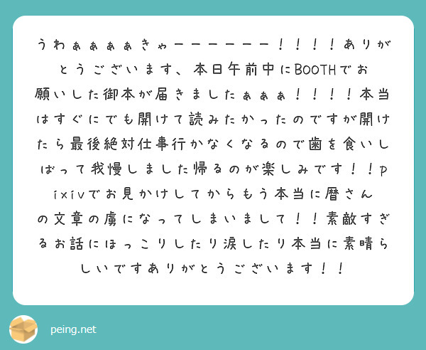 うわぁぁぁぁきゃーーーーーー！！！！ありがとうございます、本日午前中にBOOTHでお願いした御本が届きましたぁぁぁ！！！！本当はすぐにでも開けて読みたかったのですが開けたら最後絶対仕事行かなくなるので歯を食いしばって我慢しました帰るのが楽しみです！！pixivでお見かけしてからもう本当に暦さんの文章の虜になってしまいまして！！素敵すぎるお話にほっこりしたり涙したり本当に素晴らしいですありがとうございます！！