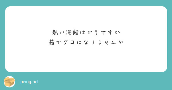 熱い湯船はどうですか
茹でダコになりませんか
