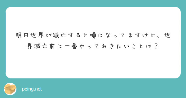 明日世界が滅亡すると噂になってますけど、世界滅亡前に一番やっておきたいことは？