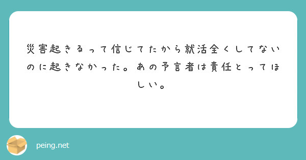 災害起きるって信じてたから就活全くしてないのに起きなかった。あの予言者は責任とってほしい。