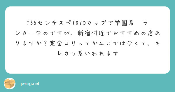 155センチスペ107Dカップで学園系🚗ランカーなのですが、新宿付近でおすすめの店ありますか？完全ロリってかんじではなくて、キレカワ系いわれます