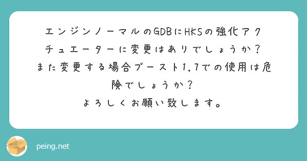 エンジンノーマルのGDBにHKSの強化アクチュエーターに変更はありでしょうか？
また変更する場合ブースト1.7での使用は危険でしょうか？
よろしくお願い致します。