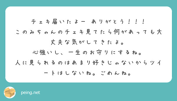 チェキ届いたよー ありがとう！！！
このみちゃんのチェキ見てたら何があっても大丈夫な気がしてきたよ。 心強いし、一生のお守りにするね。
人に見られるのはあまり好きじゃないからツイートはしないね。ごめんね。