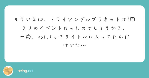 そういえば、トライアングルプラネットは1回きりのイベントだったのでしょうか？、
一応、vol.1ってタイトルに入ってたんだけどな…