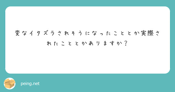 変なイタズラされそうになったこととか実際されたこととかありますか？