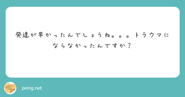 発達が早かったんでしょうね。。。トラウマにならなかったんですか？
