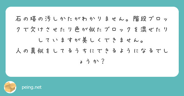 石の塔の汚しかたがわかりません。階段ブロックで欠けさせたり色が似たブロックを混ぜたりしていますが美しくできません。
人の真似をしてるうちにできるようになるでしょうか？