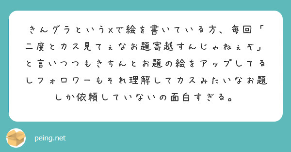 きんグラというXで絵を書いている方、毎回「二度とカス見てぇなお題寄越すんじゃねぇぞ」と言いつつもきちんとお題の絵をアップしてるしフォロワーもそれ理解してカスみたいなお題しか依頼していないの面白すぎる。