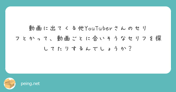 動画に出てくる他YouTuberさんのセリフとかって、動画ごとに合いそうなセリフを探してたりするんでしょうか？