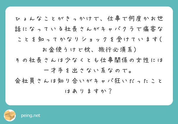 ひょんなことがきっかけで、仕事で何度かお世話になっている社長さんがキャバクラで痛客なことを知ってかなりショックを受けています(お金使うけど枕、旅行必須系)
その社長さんは少なくとも仕事関係の女性には一才手を出さない系なので。
会社員さんは知り合いがキャバ狂いだったことはありますか？