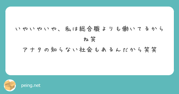 いやいやいや、私は総合職よりも働いてるからね笑
アナタの知らない社会もあるんだから笑笑　