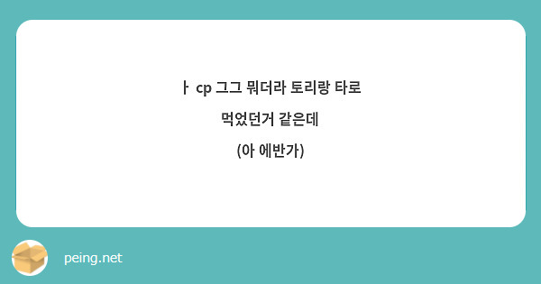 ㅏ cp 그그 뭐더라 토리랑 타로 먹었던거 같은데
(아 에반가)