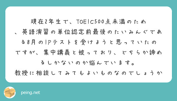 現在2年生で、TOEIC500点未満のため、英語演習の単位認定前最後のたいみんぐである8月のIPテストを受けようと思っていたのですが、集中講義と被っており、どちらか諦めるしかないのか悩んでいます。
教授に相談してみてもよいものなのでしょうか