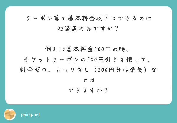 クーポン等で基本料金以下にできるのは
池袋店のみですか？

例えば基本料金300円の時、
チケットクーポンの500円引きを使って、
料金ゼロ、おつりなし（200円分は消失）などは
できますか？
