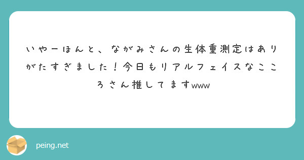 いやーほんと、ながみさんの生体重測定はありがたすぎました！今日もリアルフェイスなこころさん推してますwww
