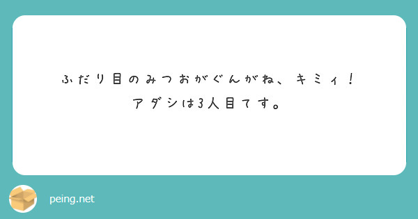 ふだり目のみつおがぐんがね、キミィ！
アダシは3人目てす。
