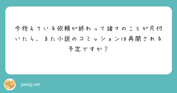 今抱えている依頼が終わって諸々のことが片付いたら、また小説のコミッションは再開される予定ですか？