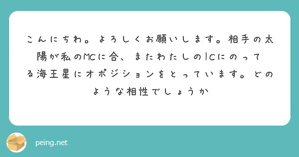 こんにちわ。よろしくお願いします。相手の太陽が私のMCに合、またわたしのICにのってる海王星にオポジションをとっています。どのような相性でしょうか