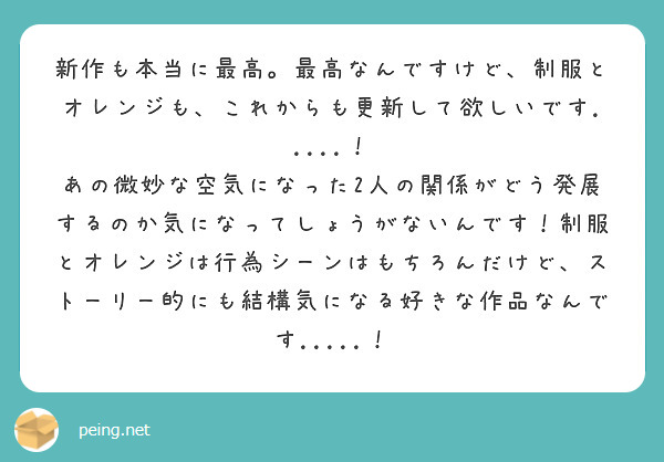 新作も本当に最高。最高なんですけど、制服とオレンジも、これからも更新して欲しいです.....！
あの微妙な空気になった2人の関係がどう発展するのか気になってしょうがないんです！制服とオレンジは行為シーンはもちろんだけど、ストーリー的にも結構気になる好きな作品なんです.....！

