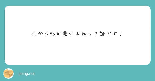 だから私が悪いよねって話です！
