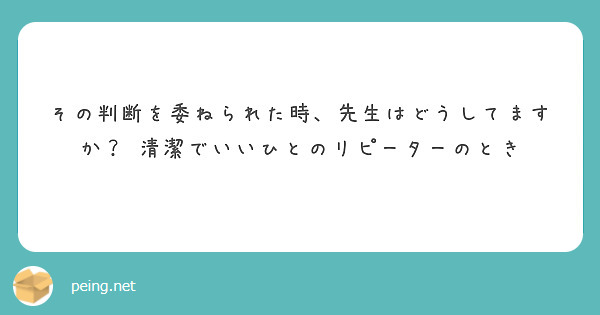 その判断を委ねられた時、先生はどうしてますか？　清潔でいいひとのリピーターのとき