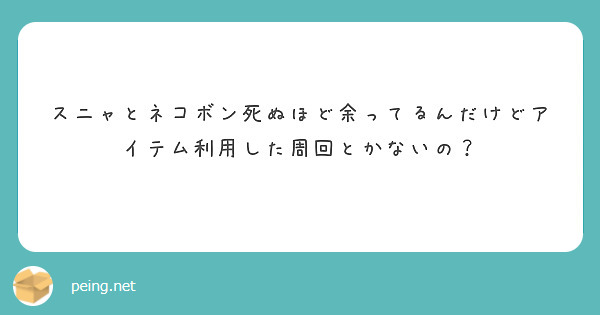 スニャとネコボン死ぬほど余ってるんだけどアイテム利用した周回とかないの？
