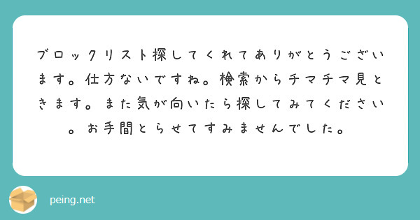 ブロックリスト探してくれてありがとうございます。仕方ないですね。検索からチマチマ見ときます。また気が向いたら探してみてください。お手間とらせてすみませんでした。