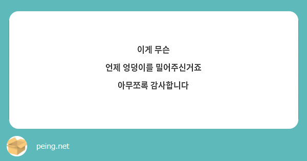 이게 무슨
언제 엉덩이를 밀어주신거죠
아무쪼록 감사합니다