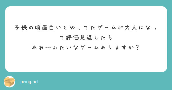 子供の頃面白いとやってたゲームが大人になって評価見返したら あれ…みたいなゲームありますか？