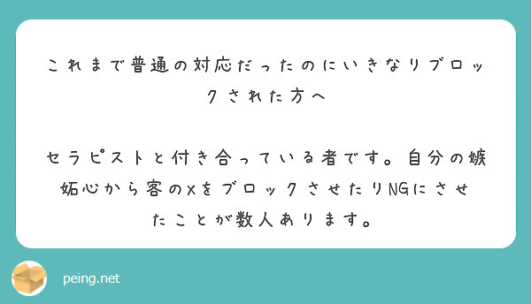 これまで普通の対応だったのにいきなりブロックされた方へ

セラピストと付き合っている者です。自分の嫉妬心から客のXをブロックさせたりNGにさせたことが数人あります。