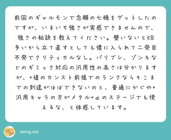 前回のギャルモンで念願の七穂をゲットしたのですが、いまいち強さが実感できませんので、強さの秘訣を教えてください。壁いないとKB多いから立て直すとしても懐に入られて二発目不発でクリティカルなし。バリブレ、ゾンキなどのギミック対応の汎用性の高さは分かりますが、+値のカンスト前提でのランクならそこまでの到達がほぼできないのと、普通にかぐや+汎用キャラの方がメタル+αのステージでも使えるな、と体感しています。