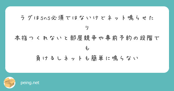 ラグはsns必須ではないけどネット鳴らせたり
本指つくれないと部屋競争や事前予約の段階でも
負けるしネットも簡単に鳴らない