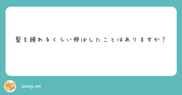 髪を縛れるくらい伸ばしたことはありますか？
