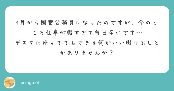 4月から国家公務員になったのですが、今のところ仕事が暇すぎて毎日辛いです…
デスクに座っててもできる何かいい暇つぶしとかありませんか？