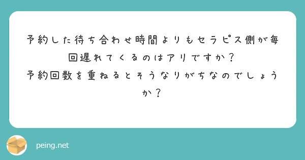 予約した待ち合わせ時間よりもセラピス側が毎回遅れてくるのはアリですか？
予約回数を重ねるとそうなりがちなのでしょうか？