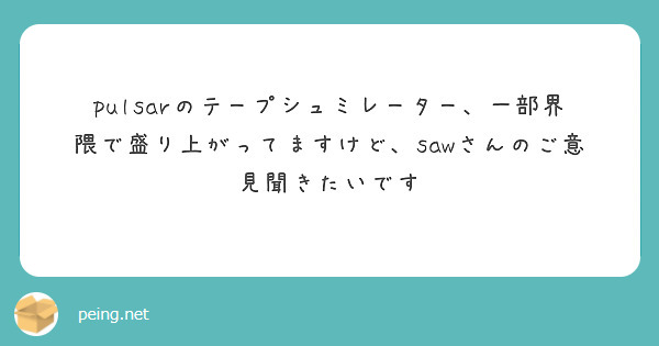 pulsarのテープシュミレーター、一部界隈で盛り上がってますけど、sawさんのご意見聞きたいです