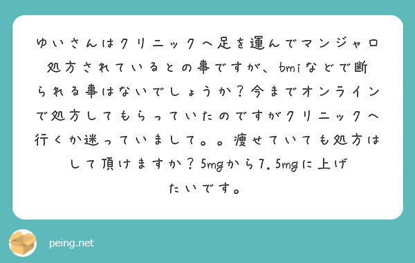 ゆいさんはクリニックへ足を運んでマンジャロ処方されているとの事ですが、bmiなどで断られる事はないでしょうか？今までオンラインで処方してもらっていたのですがクリニックへ行くか迷っていまして。。痩せていても処方はして頂けますか？5mgから7.5mgに上げたいです。