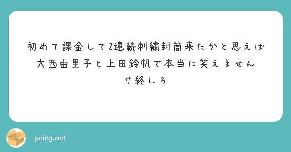 初めて課金して2連続刺繍封筒来たかと思えば大西由里子と上田鈴帆で本当に笑えません サ終しろ