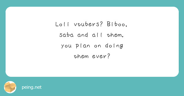 Loli vtubers? Biboo, saba and all them. you plan on doing them ever?