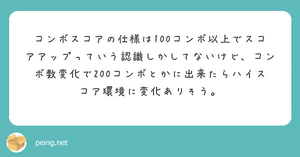 コンボスコアの仕様は100コンボ以上でスコアアップっていう認識しかしてないけど、コンボ数変化で200コンボとかに出来たらハイスコア環境に変化ありそう。