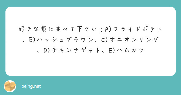 好きな順に並べて下さい：A)フライドポテト、B)ハッシュブラウン、C)オニオンリング、D)チキンナゲット、E)ハムカツ